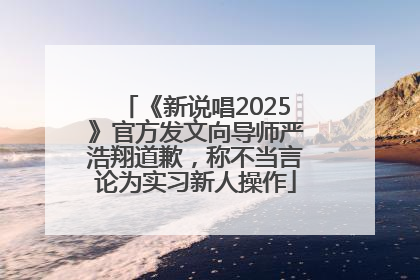 《新说唱2025》官方发文向导师严浩翔道歉，称不当言论为实习新人操作