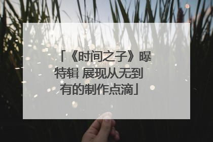 《时间之子》曝特辑 展现从无到有的制作点滴