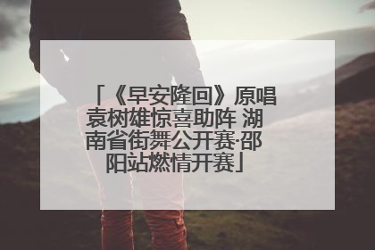 《早安隆回》原唱袁树雄惊喜助阵 湖南省街舞公开赛·邵阳站燃情开赛