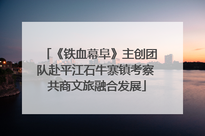 《铁血幕阜》主创团队赴平江石牛寨镇考察 共商文旅融合发展