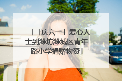 「庆六一」爱心人士到潍坊潍城区青年路小学捐赠物资