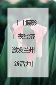 「摄影」夜经济激发兰州新活力