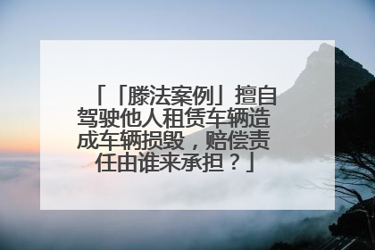 「滕法案例」擅自驾驶他人租赁车辆造成车辆损毁，赔偿责任由谁来承担？