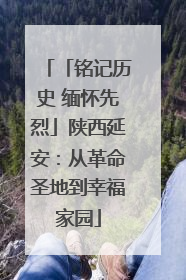 「铭记历史 缅怀先烈」陕西延安：从革命圣地到幸福家园