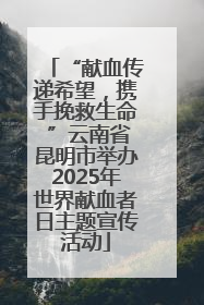 “献血传递希望，携手挽救生命 ”云南省昆明市举办2025年世界献血者日主题宣传活动