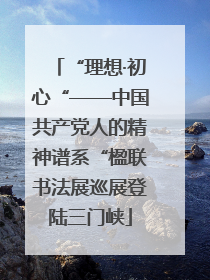 “理想·初心“——中国共产党人的精神谱系“楹联书法展巡展登陆三门峡
