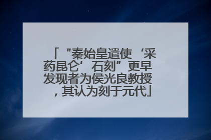 “秦始皇遣使‘采药昆仑’石刻”更早发现者为侯光良教授，其认为刻于元代