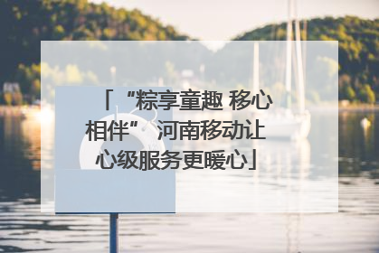 “粽享童趣 移心相伴” 河南移动让心级服务更暖心