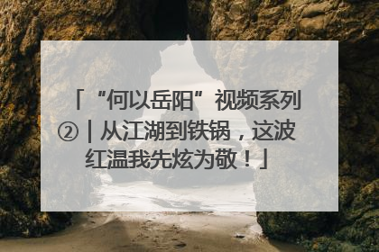 “何以岳阳”视频系列②｜从江湖到铁锅，这波红温我先炫为敬！
