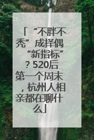 “不胖不秃”成择偶“新指标”？520后第一个周末，杭州人相亲都在聊什么