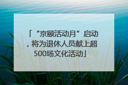 “京颐活动月”启动，将为退休人员献上超500场文化活动