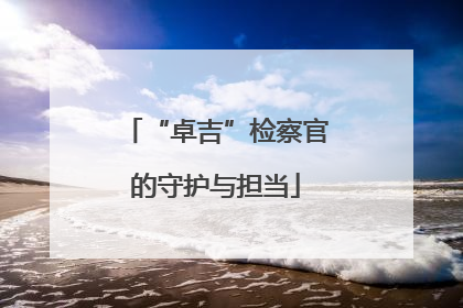 “卓吉”检察官的守护与担当