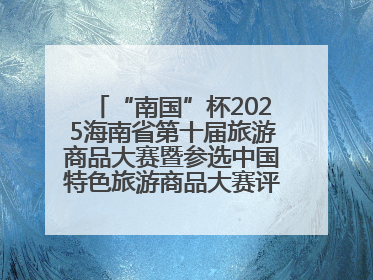 “南国”杯2025海南省第十届旅游商品大赛暨参选中国特色旅游商品大赛评选活动启幕
