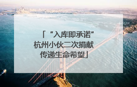 “入库即承诺”杭州小伙二次捐献传递生命希望