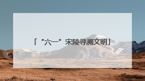 “六一”宋陵寻溯文明