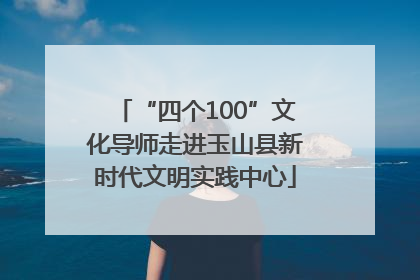 “四个100”文化导师走进玉山县新时代文明实践中心