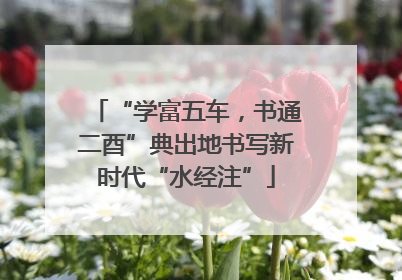 “学富五车，书通二酉”典出地书写新时代“水经注”