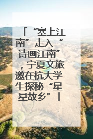 “塞上江南”走入“诗画江南”，宁夏文旅邀在杭大学生探秘“星星故乡”
