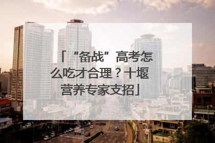 “备战”高考怎么吃才合理？十堰营养专家支招
