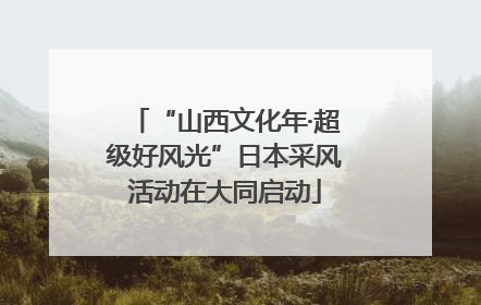 “山西文化年·超级好风光”日本采风活动在大同启动
