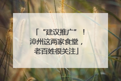 “建议推广”！漳州这两家食堂，老百姓很关注