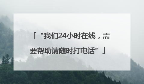 “我们24小时在线，需要帮助请随时打电话”