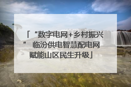“数字电网+乡村振兴” 临汾供电智慧配电网赋能山区民生升级