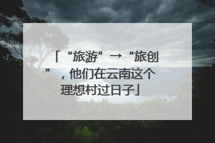 “旅游”→“旅创”，他们在云南这个理想村过日子