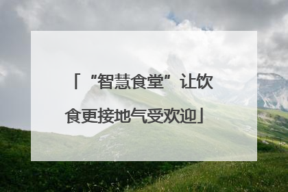 “智慧食堂”让饮食更接地气受欢迎