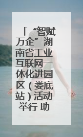 “智赋万企”湖南省工业互联网一体化进园区（娄底站）活动举行 助推农机装备产业高质量发展