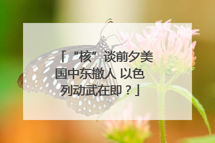 “核”谈前夕美国中东撤人 以色列动武在即？