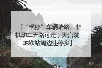 “横停”车辆堵路、非机动车无路可走，天宫院地铁站周边违停多