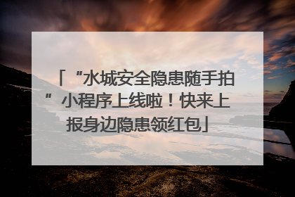 “水城安全隐患随手拍”小程序上线啦！快来上报身边隐患领红包