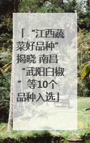 “江西蔬菜好品种”揭晓 南昌“武阳白椒”等10个品种入选