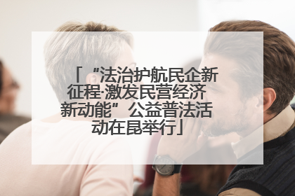 “法治护航民企新征程·激发民营经济新动能”公益普法活动在昆举行