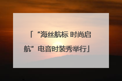 “海丝航标 时尚启航”电音时装秀举行
