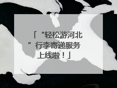 “轻松游河北”行李寄递服务上线啦！