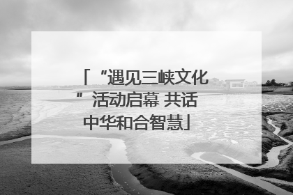 “遇见三峡文化”活动启幕 共话中华和合智慧
