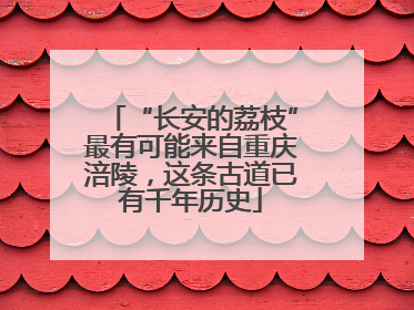 “长安的荔枝”最有可能来自重庆涪陵,这条古道已有千年历史