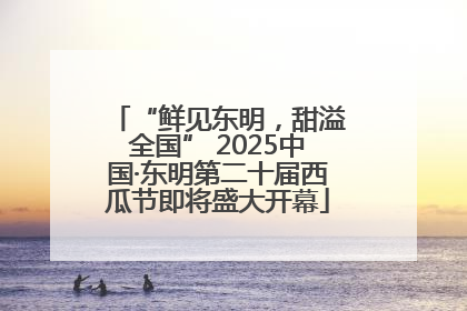 “鲜见东明，甜溢全国” 2025中国·东明第二十届西瓜节即将盛大开幕