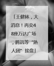 王健林，大消息！再卖48座万达广场，腾讯等“熟人团”接盘