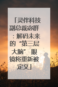 灵伴科技副总裁宓群：解码未来的“第三层大脑” 眼镜将重新被定义