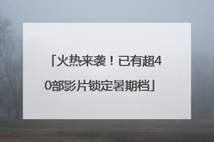 火热来袭！已有超40部影片锁定暑期档