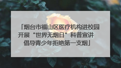 烟台市福山区医疗机构进校园开展“世界无烟日”科普宣讲 倡导青少年拒绝第一支烟