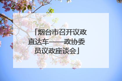 烟台市召开议政直达车——政协委员议政座谈会