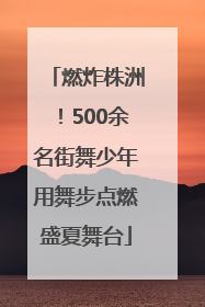 燃炸株洲！500余名街舞少年用舞步点燃盛夏舞台