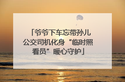爷爷下车忘带孙儿 公交司机化身“临时照看员”暖心守护