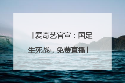 爱奇艺官宣：国足生死战，免费直播
