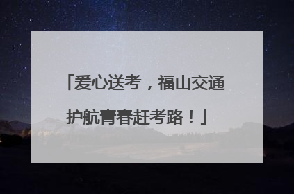 爱心送考，福山交通护航青春赶考路！
