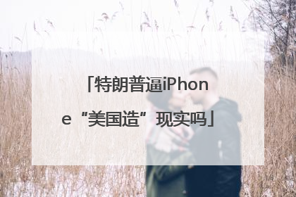 特朗普逼iPhone“美国造”现实吗